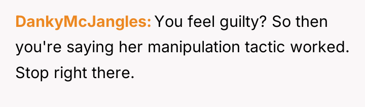 DankyMcJangles You feel guilty? So then you're saying her manipulation...