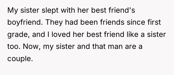My sister slept with her best friend's boyfriend. They had...