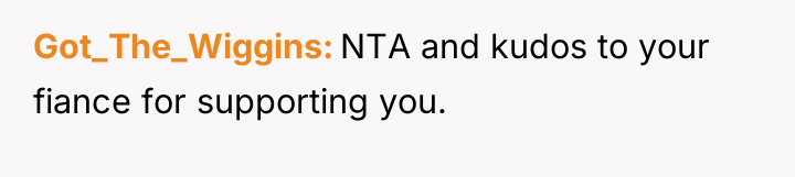 Got_The_Wiggins NTA and kudos to your fiance for supporting you.