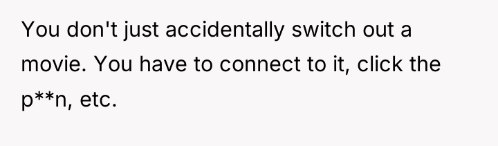You don't just accidentally switch out a movie. You have...