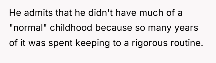 He admits that he didn't have much of a "normal"...