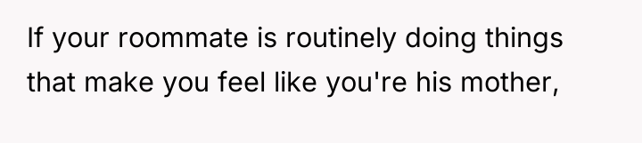 If your roommate is routinely doing things that make you...
