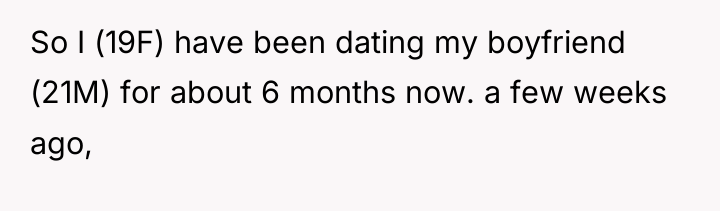 So I (19F) have been dating my boyfriend (21M) for...