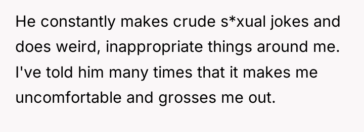 He constantly makes crude s*xual jokes and does weird, inappropriate...