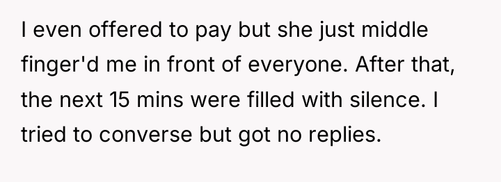 I even offered to pay but she just middle finger'd...