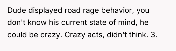 Dude displayed road rage behavior, you don't know his current...