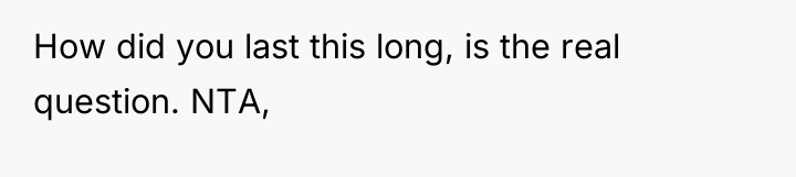 How did you last this long, is the real question....