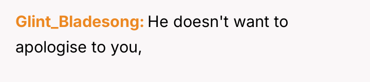 Glint_Bladesong He doesn't want to apologise to you,