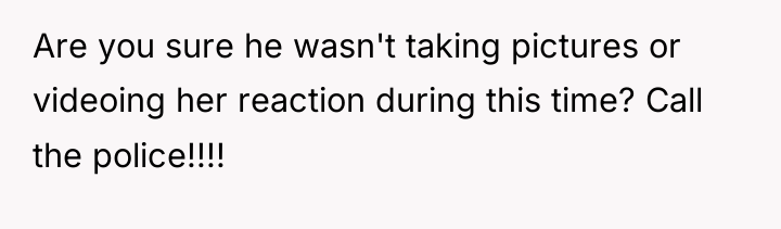 Are you sure he wasn't taking pictures or videoing her...