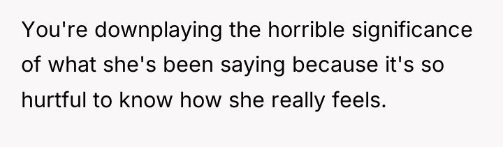 You're downplaying the horrible significance of what she's been saying...