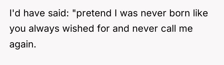 I'd have said: "pretend I was never born like you...