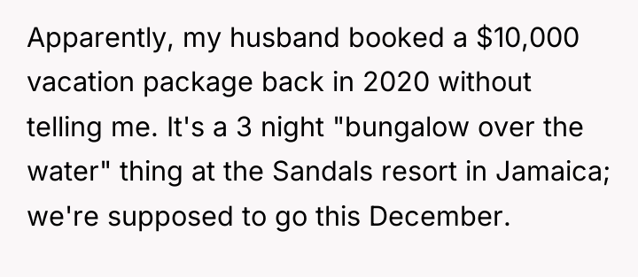 Apparently, my husband booked a $10,000 vacation package back in...