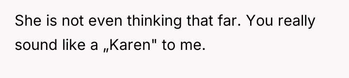 She is not even thinking that far. You really sound...
