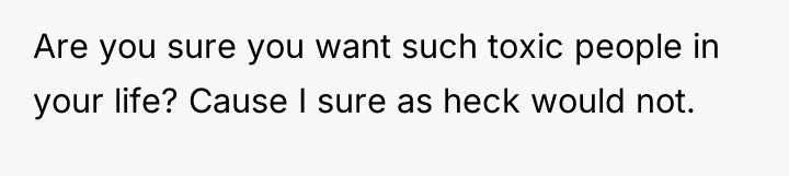 Are you sure you want such toxic people in your...