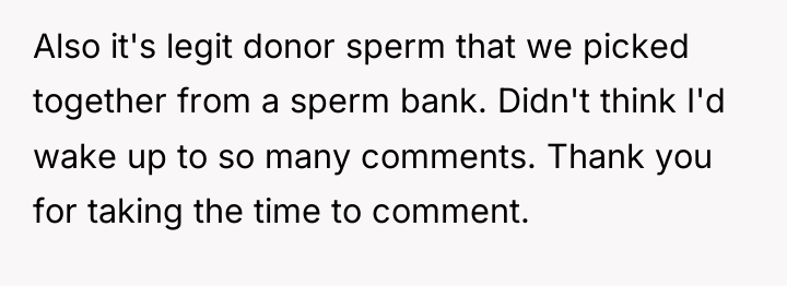 Also it's legit donor sperm that we picked together from...