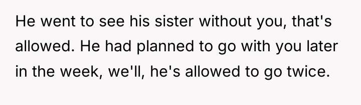 He went to see his sister without you, that's allowed....