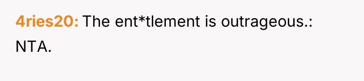 4ries20 The ent*tlement is outrageous.: NTA.