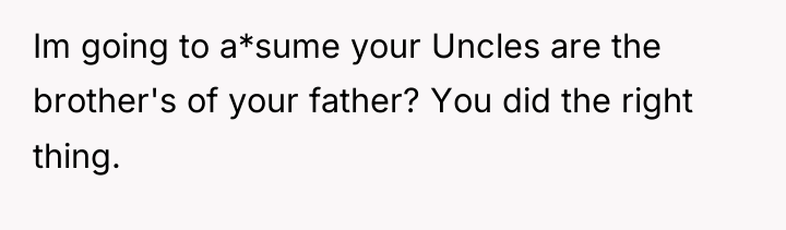 Im going to a*sume your Uncles are the brother's of...