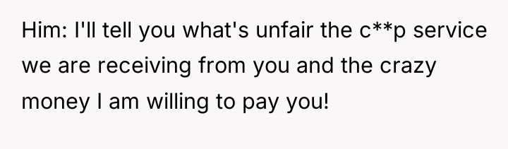 Him: I'll tell you what's unfair the c**p service we...