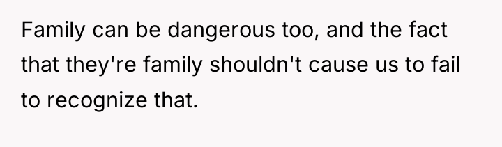 Family can be dangerous too, and the fact that they're...