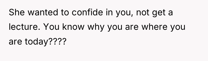 She wanted to confide in you, not get a lecture....