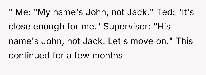 " Me: "My name's John, not Jack." Ted: "It's close...