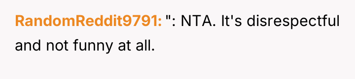 RandomReddit9791 ": NTA. It's disrespectful and not funny at all.