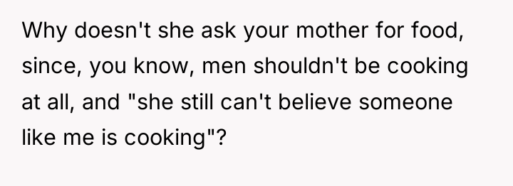 Why doesn't she ask your mother for food, since, you...