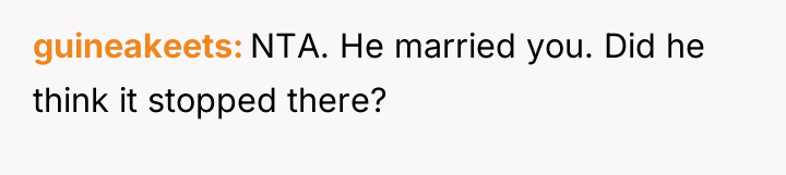 guineakeets NTA. He married you. Did he think it stopped...