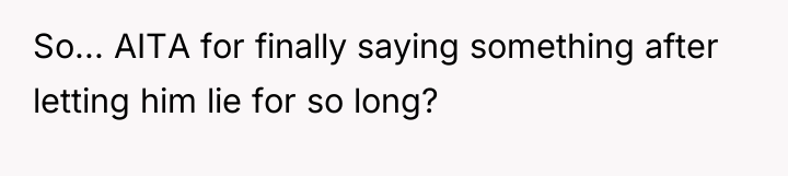 So... AITA for finally saying something after letting him lie...