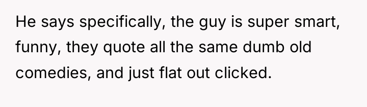 He says specifically, the guy is super smart, funny, they...