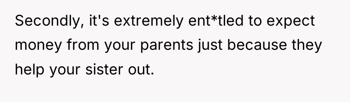 Secondly, it's extremely ent*tled to expect money from your parents...