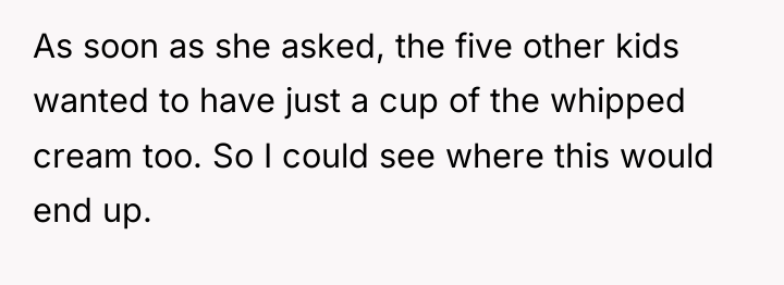 As soon as she asked, the five other kids wanted...
