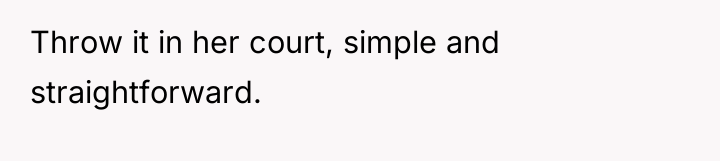 Throw it in her court, simple and straightforward.