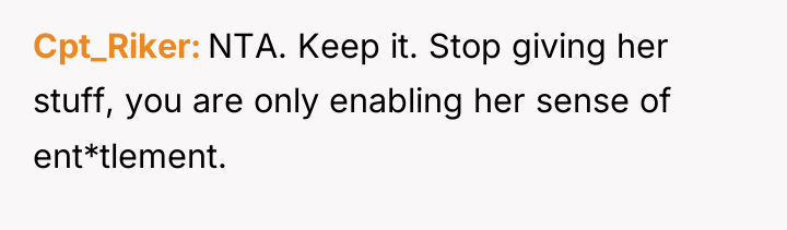 Cpt_Riker NTA. Keep it. Stop giving her stuff, you are...
