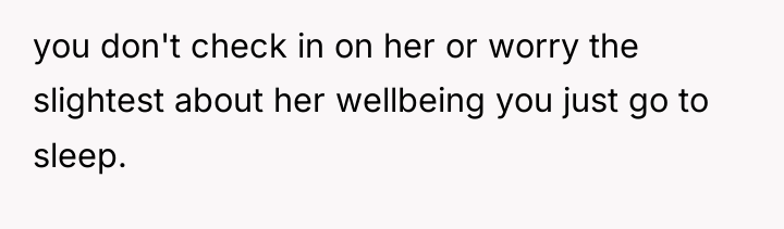 you don't check in on her or worry the slightest...