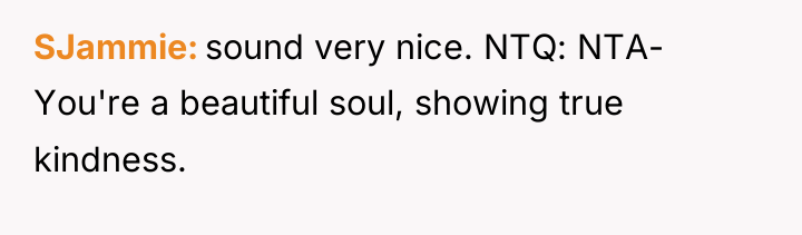 SJammie sound very nice. NTQ: NTA- You're a beautiful soul,...