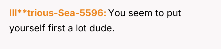 Ill**trious-Sea-5596 You seem to put yourself first a lot dude.