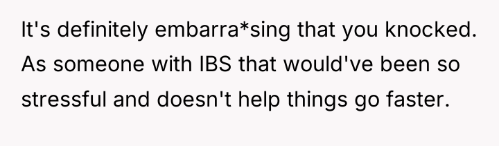 It's definitely embarra*sing that you knocked. As someone with IBS...