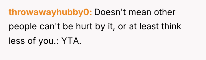 throwawayhubby0 Doesn't mean other people can't be hurt by it,...