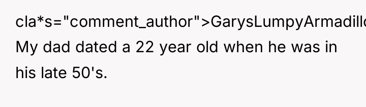 cla*s="comment_author">GarysLumpyArmadillo: My dad dated a 22 year old when he...
