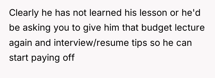 Clearly he has not learned his lesson or he'd be...