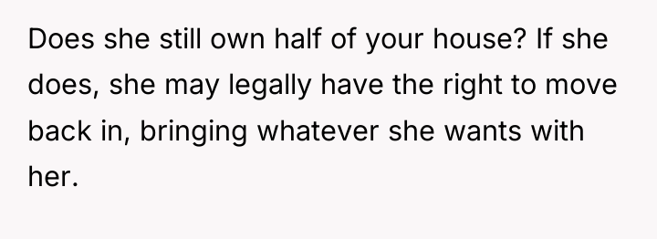 Does she still own half of your house? If she...