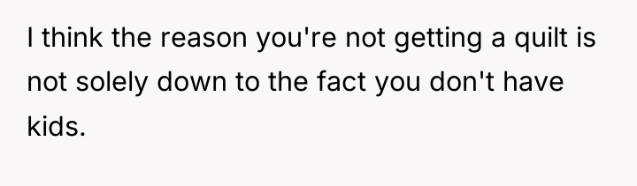 I think the reason you're not getting a quilt is...