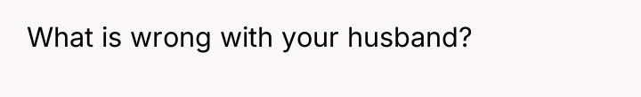 What is wrong with your husband?