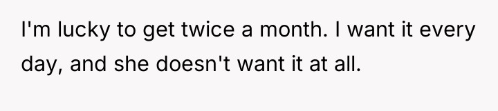 I'm lucky to get twice a month. I want it...