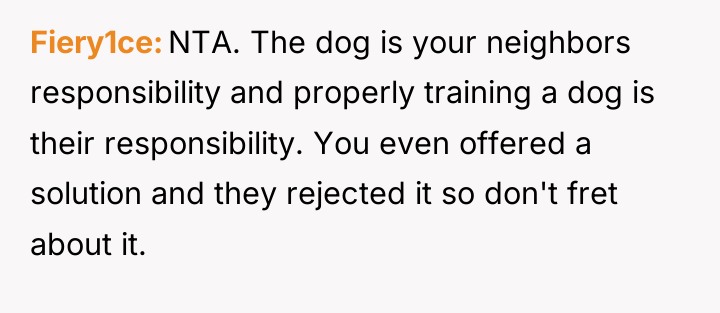 Fiery1ce NTA. The dog is your neighbors responsibility and properly...