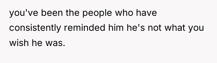 you've been the people who have consistently reminded him he's...