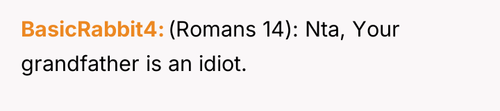 BasicRabbit4 (Romans 14): Nta, Your grandfather is an idiot.