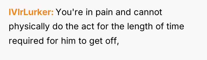 lVlrLurker You're in pain and cannot physically do the act...